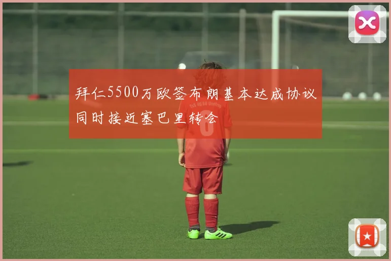 拜仁5500万欧签布朗基本达成协议同时接近塞巴里转会
