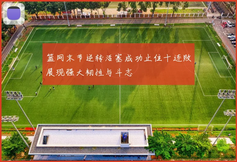 篮网末节逆转活塞成功止住十连败展现强大韧性与斗志