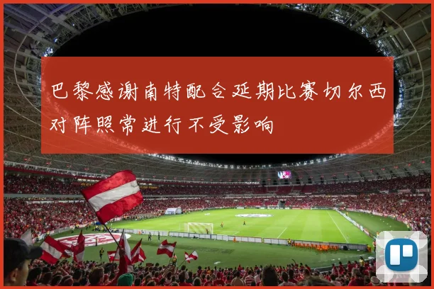 巴黎感谢南特配合延期比赛切尔西对阵照常进行不受影响