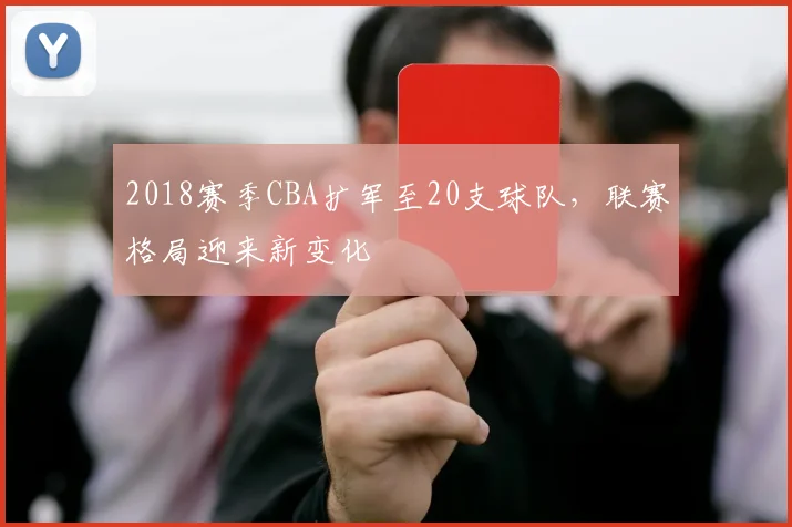 2018赛季CBA扩军至20支球队，联赛格局迎来新变化
