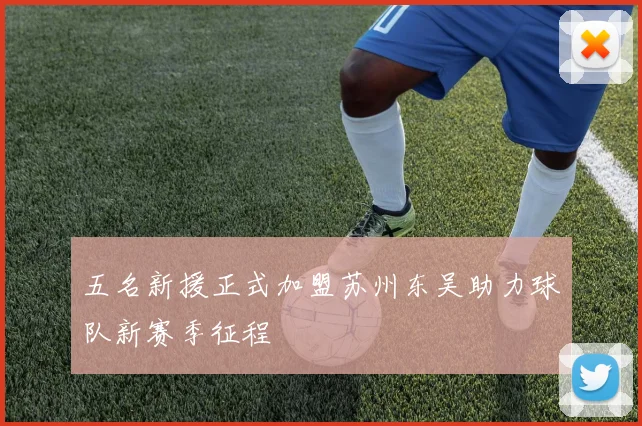 五名新援正式加盟苏州东吴助力球队新赛季征程