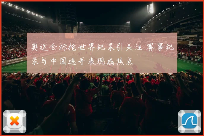 奥运会标枪世界纪录引关注 赛事纪录与中国选手表现成焦点