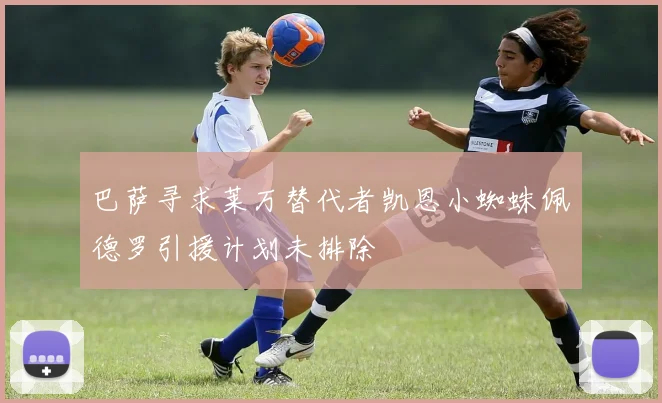 巴萨寻求莱万替代者凯恩小蜘蛛佩德罗引援计划未排除
