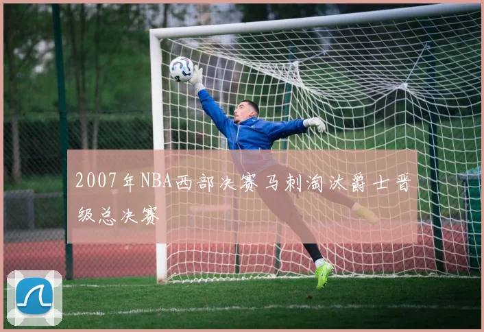 2007年NBA西部决赛马刺淘汰爵士晋级总决赛
